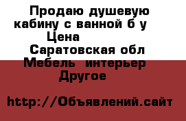 Продаю душевую кабину с ванной б/у.  › Цена ­ 15 000 - Саратовская обл. Мебель, интерьер » Другое   